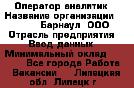 Оператор-аналитик › Название организации ­ MD-Trade-Барнаул, ООО › Отрасль предприятия ­ Ввод данных › Минимальный оклад ­ 55 000 - Все города Работа » Вакансии   . Липецкая обл.,Липецк г.